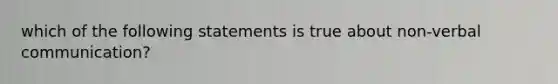 which of the following statements is true about non-verbal communication?