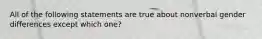 All of the following statements are true about nonverbal gender differences except which one?