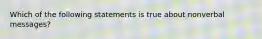 Which of the following statements is true about nonverbal messages?