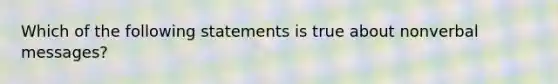 Which of the following statements is true about nonverbal messages?