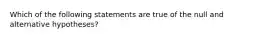 Which of the following statements are true of the null and alternative hypotheses?