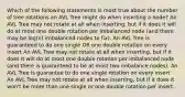 Which of the following statements is most true about the number of tree rotations an AVL Tree might do when inserting a node? An AVL Tree may not rotate at all when inserting, but if it does it will do at most one double rotation per imbalanced node (and there may be log(n) imbalanced nodes to fix). An AVL Tree is guaranteed to do one single OR one double rotation on every insert An AVL Tree may not rotate at all when inserting, but if it does it will do at most one double rotation per imbalanced node (and there is guaranteed to be at most two imbalance nodes). An AVL Tree is guarantee to do one single rotation on every insert An AVL Tree may not rotate at all when inserting, but if it does it won't be more than one single or one double rotation per insert.