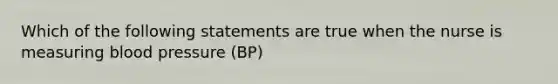 Which of the following statements are true when the nurse is measuring blood pressure (BP)