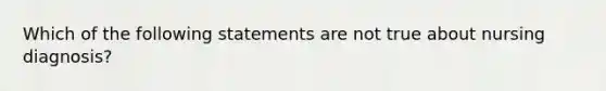 Which of the following statements are not true about nursing diagnosis?