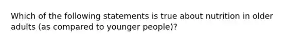 Which of the following statements is true about nutrition in older adults (as compared to younger people)?