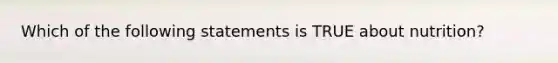 Which of the following statements is TRUE about nutrition?