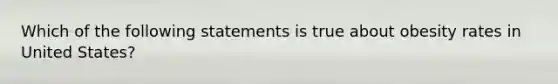 Which of the following statements is true about obesity rates in United States?