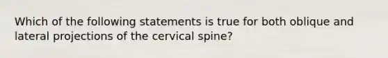 Which of the following statements is true for both oblique and lateral projections of the cervical spine?