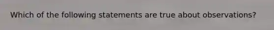 Which of the following statements are true about observations?