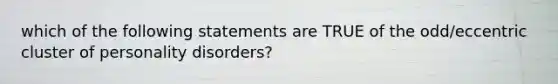 which of the following statements are TRUE of the odd/eccentric cluster of personality disorders?