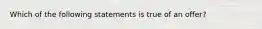 Which of the following statements is true of an offer?