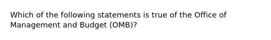 Which of the following statements is true of the Office of Management and Budget (OMB)?