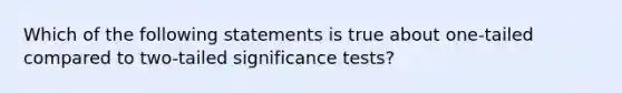 Which of the following statements is true about one-tailed compared to two-tailed significance tests?