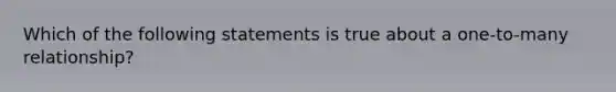 Which of the following statements is true about a one-to-many relationship?