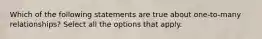 Which of the following statements are true about one-to-many relationships? Select all the options that apply.