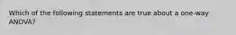 Which of the following statements are true about a one-way ANOVA?