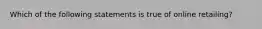 Which of the following statements is true of online retailing?