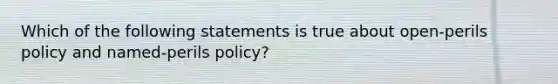 Which of the following statements is true about open-perils policy and named-perils policy?