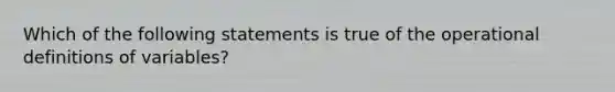 Which of the following statements is true of the operational definitions of variables?