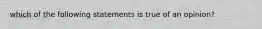 which of the following statements is true of an opinion?