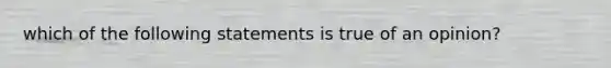 which of the following statements is true of an opinion?