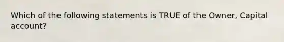 Which of the following statements is TRUE of the Owner, Capital account?