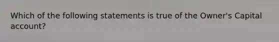 Which of the following statements is true of the Owner's Capital account?