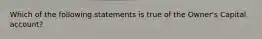 Which of the following statements is true of the​ Owner's Capital​ account?