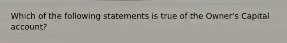 Which of the following statements is true of the​ Owner's Capital​ account?