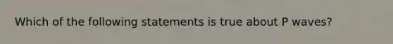 Which of the following statements is true about P waves?