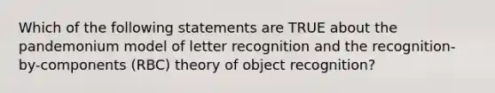 Which of the following statements are TRUE about the pandemonium model of letter recognition and the recognition-by-components (RBC) theory of object recognition?