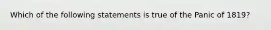 Which of the following statements is true of the Panic of 1819?