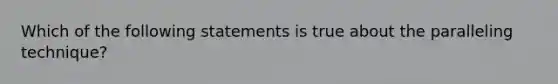 Which of the following statements is true about the paralleling technique?