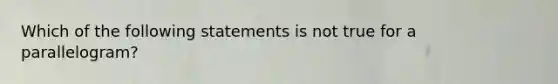 Which of the following statements is not true for a parallelogram?