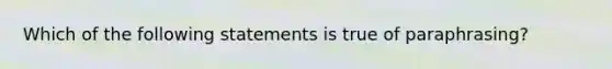 Which of the following statements is true of paraphrasing?