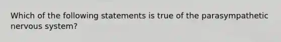 Which of the following statements is true of the parasympathetic nervous system?