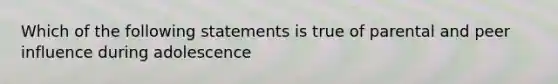 Which of the following statements is true of parental and peer influence during adolescence