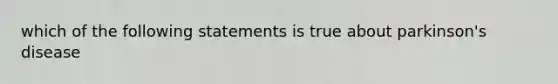 which of the following statements is true about parkinson's disease