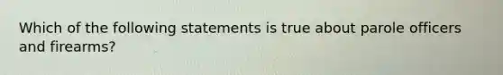 Which of the following statements is true about parole officers and firearms?