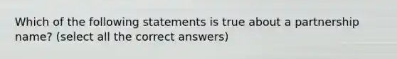 Which of the following statements is true about a partnership name? (select all the correct answers)