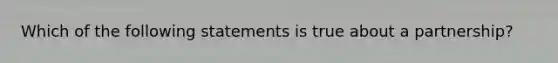 Which of the following statements is true about a partnership?