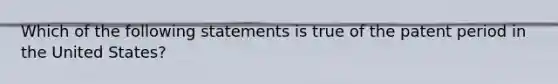 Which of the following statements is true of the patent period in the United States?