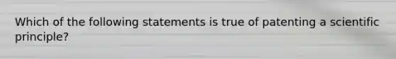 Which of the following statements is true of patenting a scientific principle?