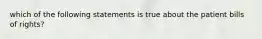 which of the following statements is true about the patient bills of rights?