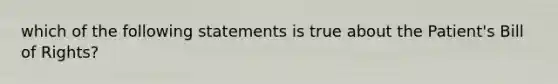 which of the following statements is true about the Patient's Bill of Rights?