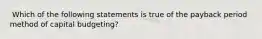 ​ Which of the following statements is true of the payback period method of capital budgeting?