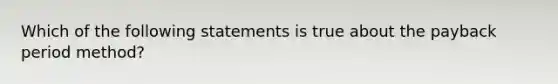 Which of the following statements is true about the payback period​ method?