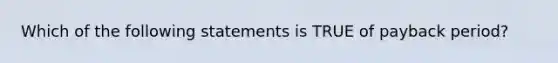 Which of the following statements is TRUE of payback period?