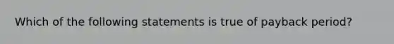 Which of the following statements is true of payback period?