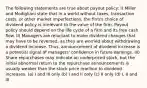 The following statements are true about payout policy: I) Miller and Modigliani state that in a world without taxes, transaction costs, or other market imperfections, the firm's choice of dividend policy is irrelevant to the value of the firm. Payout policy should depend on the life cycle of a firm and its free cash flow. II) Managers are reluctant to make dividend changes that may have to be reversed, as they are worried about withdrawing a dividend increase. Thus, announcement of dividend increase is a potential signal of managers' confidence in future earnings. III) Share repurchases may indicate an underpriced stock, but the initial abnormal return to the repurchase announcements is usually weaker than the stock price reaction to dividend increases. (a) I and III only (b) I and II only (c) II only (d) I, II and III